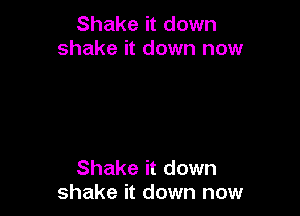 Shake it down
shake it down now

Shake it down
shake it down now