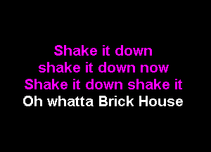 Shake it down
shake it down now

Shake it down shake it
Oh whatta Brick House