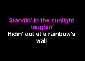 Standin' in the sunlight
Iaughin'

Hidin' out at a rainbow's
wall