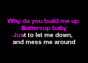 Why do you build me up
Buttercup baby

Just to let me down,
and mess me around