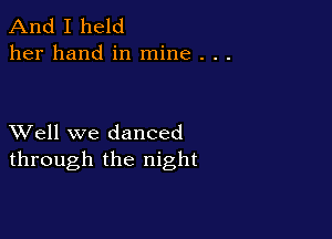 And I held
her hand in mine . . .

XVell we danced
through the night