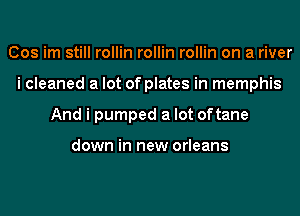Cos im still rollin rollin rollin on a river
i cleaned a lot of plates in memphis
And i pumped a lot oftane

down in new orleans