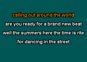 calling out around the world
are you ready for a brand new beat
well the summers here the time is rite

for dancing in the street