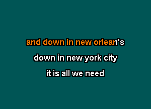 and down in new orlean's

down in new york city

it is all we need