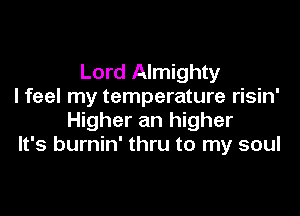 Lord Almighty
I feel my temperature risin'

Higher an higher
It's burnin' thru to my soul