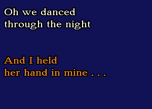 Oh we danced
through the night

And I held
her hand in mine . . .