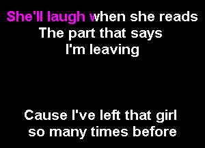 She'll laugh when she reads
The part that says
I'm leaving

Cause I've left that girl
so many times before