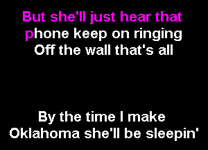 But she'll just hear that
phone keep on ringing
Off the wall that's all

By the time I make
Oklahoma she'll be sleepin'
