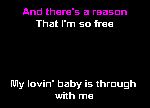 And there's a reason
That I'm so free

My lovin' baby is through
with me