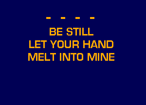 BE STILL
LET YOUR HAND

MELT INTO MINE