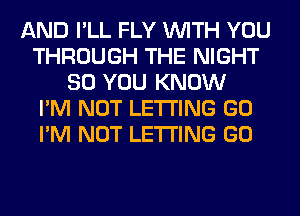 AND I'LL FLY WITH YOU
THROUGH THE NIGHT
SO YOU KNOW
I'M NOT LETTING GO
I'M NOT LETTING GO