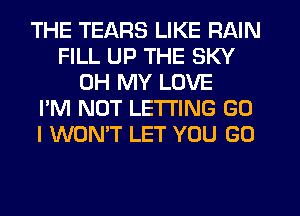 THE TEARS LIKE RAIN
FILL UP THE SKY
OH MY LOVE
I'M NOT LETTING G0
I WON'T LET YOU GO