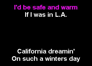 I'd be safe and warm
If I was in LA.

California dreamin'
On such a winters day