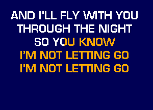 AND I'LL FLY WITH YOU
THROUGH THE NIGHT
SO YOU KNOW
I'M NOT LETTING GO
I'M NOT LETTING GO