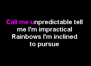 Call me unpredictable tell
me I'm impractical

Rainbows I'm inclined
to pursue