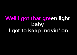 Well I got that green light
baby

I got to keep movin' on