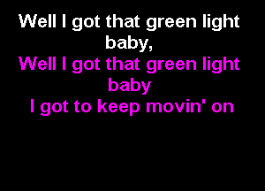 Well I got that green light
baby,

Well I got that green light
baby

I got to keep movin' on