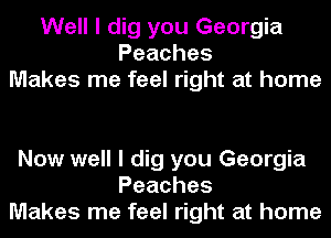 Well I dig you Georgia
Peaches
Makes me feel right at home

Now well I dig you Georgia
Peaches
Makes me feel right at home