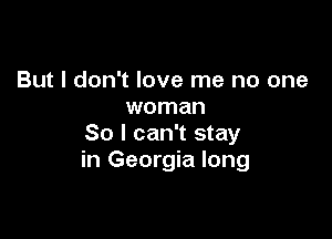 But I don't love me no one
woman

80 I can't stay
in Georgia long