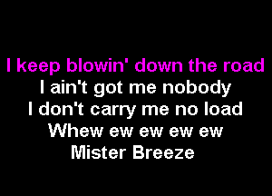 I keep blowin' down the road
I ain't got me nobody
I don't carry me no load
Whew ew ew ew ew
Mister Breeze