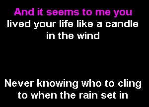 And it seems to me you
lived your life like a candle
in the wind

Never knowing who to cling
to when the rain set in