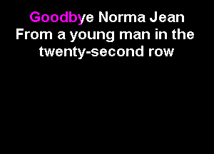 Goodbye Norma Jean
From a young man in the
twenty-second row