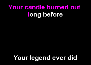 Your candle burned out
long before

Your legend ever did