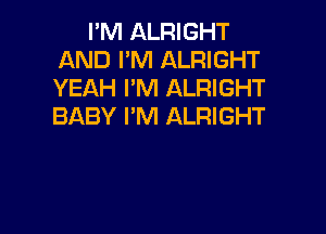 I'M ALRIGHT
AND I'M ALRIGHT
YEAH I'M ALRIGHT
BABY I'M ALRIGHT