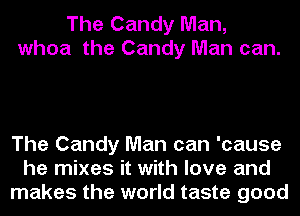 The Candy Man,
whoa the Candy Man can.

The Candy Man can 'cause
he mixes it with love and
makes the world taste good