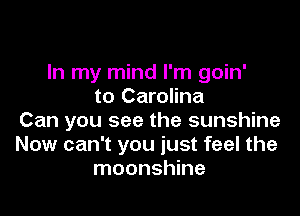 In my mind I'm goin'
to Carolina

Can you see the sunshine
Now can't you just feel the
moonshine