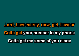 Lord, have mercy, now, girl, I swear

Gotta get your number in my phone

Gotta get me some of you alone