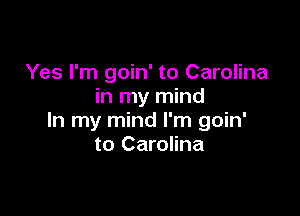 Yes I'm goin' to Carolina
in my mind

In my mind I'm goin'
to Carolina