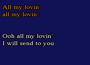All my lovin'
all my lovinm

Ooh all my lovin'
I Will send to you