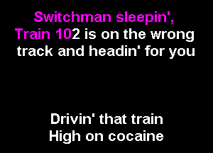 Switchman sleepin',
Train 102 is on the wrong
track and headin' for you

Drivin' that train
High on cocaine