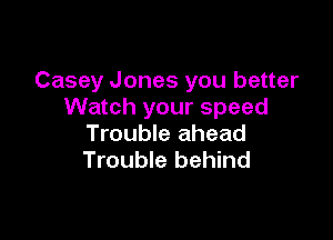 Casey Jones you better
Watch your speed

Trouble ahead
Trouble behind