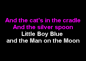 And the cat's in the cradle
And the silver spoon

Little Boy Blue
and the Man on the Moon