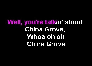 Well, you're talkin' about
China Grove,

Whoa oh oh
China Grove