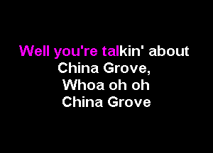 Well you're talkin' about
China Grove,

Whoa oh oh
China Grove