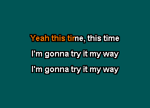 Yeah this time, this time

I'm gonna try it my way

I'm gonna try it my way