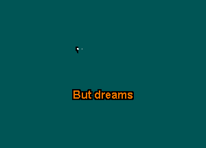 But dreams