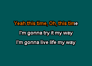 Yeah this time, Oh, this time

I'm gonna try it my way

I'm gonna live life my way