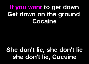 If you want to get down
Get down on the ground
Cocaine

She don't lie, she don't lie
she don't lie, Cocaine