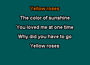 Yellow roses
The color of sunshine

You loved me at one time

Why did you have to 90

Yellow roses