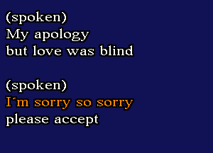 (spoken)
My apology
but love was blind

(spoken)
I'm sorry so sorry
please accept