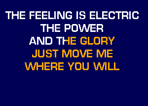 THE FEELING IS ELECTRIC
THE POWER
AND THE GLORY
JUST MOVE ME
WHERE YOU WILL