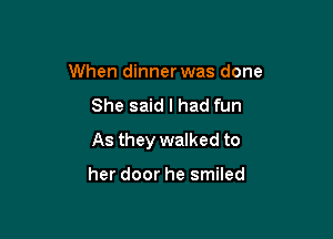 When dinner was done
She said I had fun

As they walked to

her door he smiled