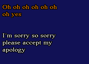 Oh oh oh oh oh oh
oh yes

I m sorry so sorry
please accept my

apology
