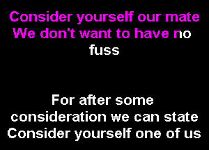 Consider yourself our mate
We don't want to have no
fuss

For after some
consideration we can state
Consider yourself one of us