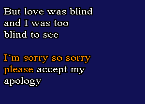But love was blind
and I was too
blind to see

I m sorry so sorry
please accept my

apology