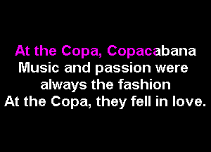 At the Copa, Copacabana
Music and passion were
always the fashion
At the Copa, they fell in love.